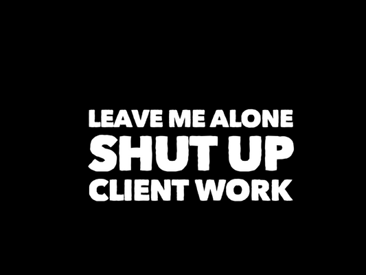 LEAVE ME ALONE & SHUT UP CLIENT WORK