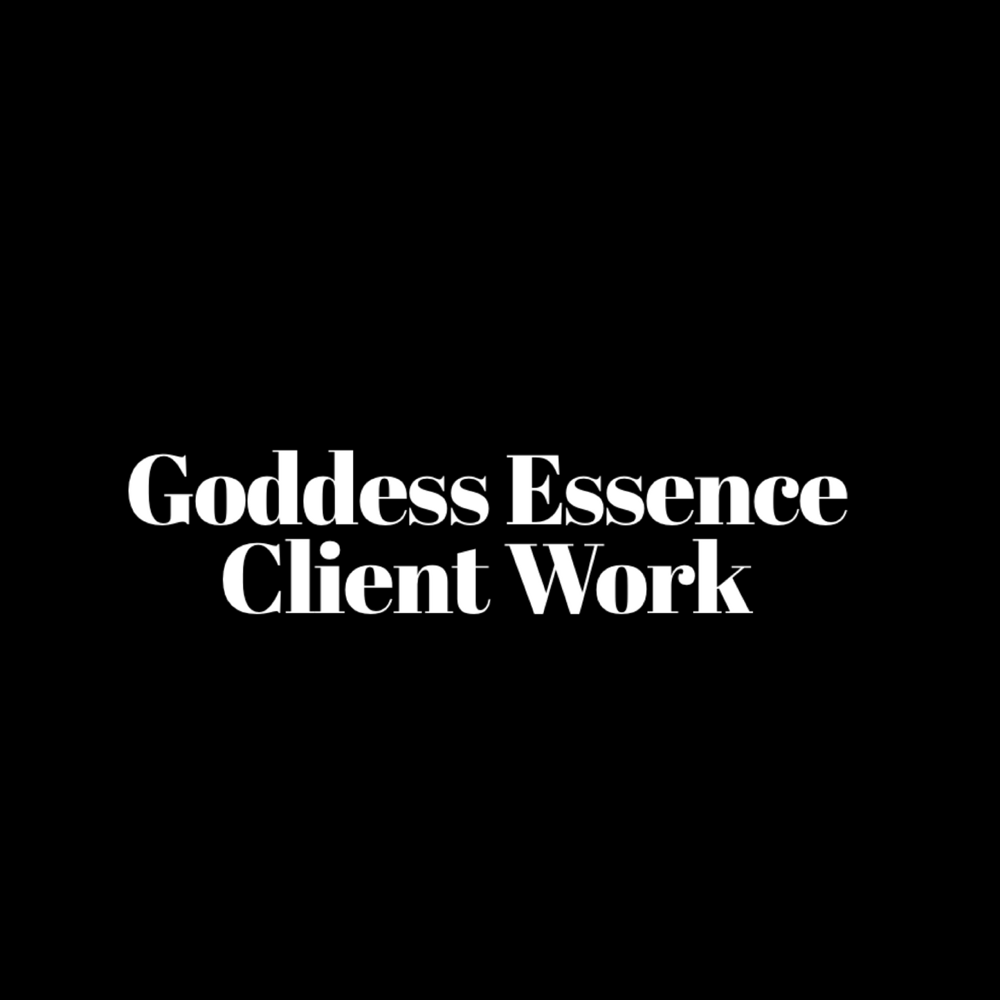 GODDESS ESSENCE CLIENT WORK